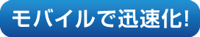 モバイルで迅速化