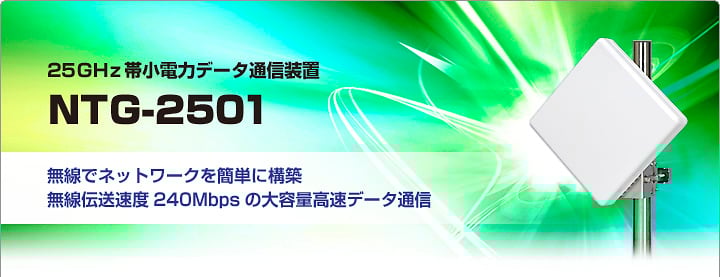 25GHz帯小電力データ通信装置 NTG-2501 無線でネットワークを簡単に構築 無線伝送速度240Mbpsの大容量データ通信